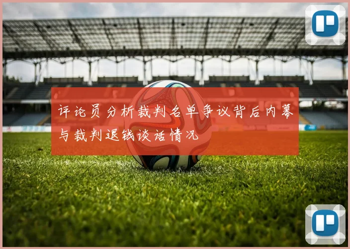 评论员分析裁判名单争议背后内幕与裁判退钱谈话情况
