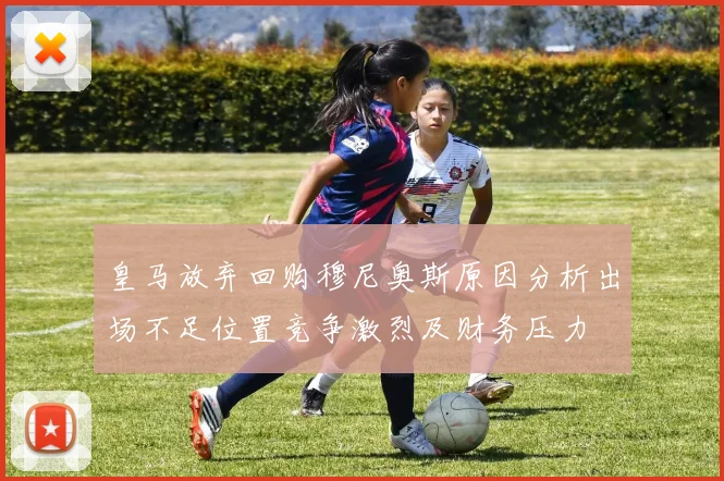 皇马放弃回购穆尼奥斯原因分析出场不足位置竞争激烈及财务压力