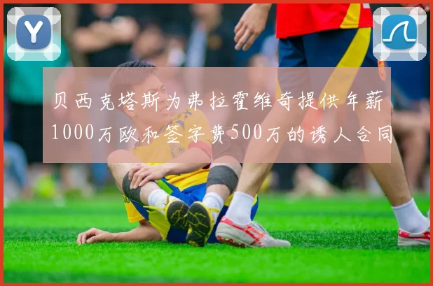 贝西克塔斯为弗拉霍维奇提供年薪1000万欧和签字费500万的诱人合同