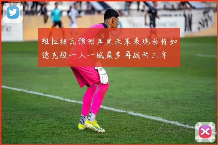 维拉纽瓦预测库里未来表现或将如德克般一人一城最多再战两三年