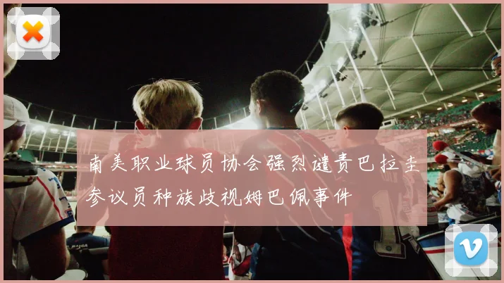 南美职业球员协会强烈谴责巴拉圭参议员种族歧视姆巴佩事件