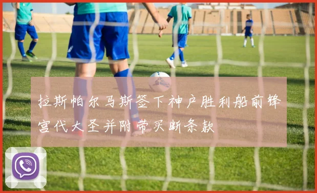拉斯帕尔马斯签下神户胜利船前锋宫代大圣并附带买断条款