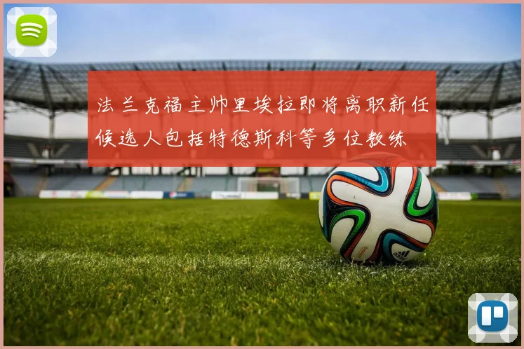 法兰克福主帅里埃拉即将离职新任候选人包括特德斯科等多位教练