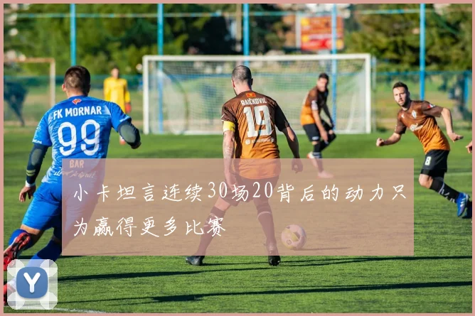 小卡坦言连续30场20背后的动力只为赢得更多比赛