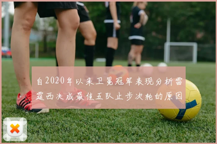 自2020年以来卫冕冠军表现分析雷霆西决成最佳五队止步次轮的原因探讨