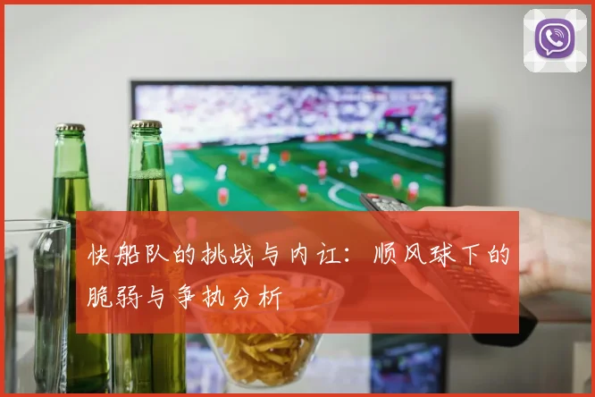 快船队的挑战与内讧：顺风球下的脆弱与争执分析