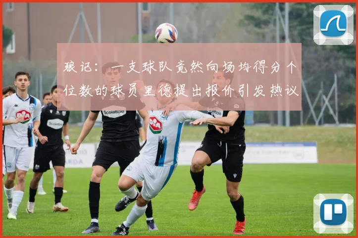 狼记：一支球队竟然向场均得分个位数的球员里德提出报价引发热议