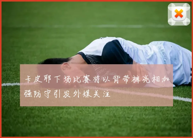 卡皮耶下场比赛将以背带裤亮相加强防守引发外媒关注